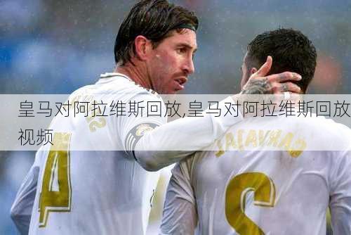 皇马对阿拉维斯回放,皇马对阿拉维斯回放视频