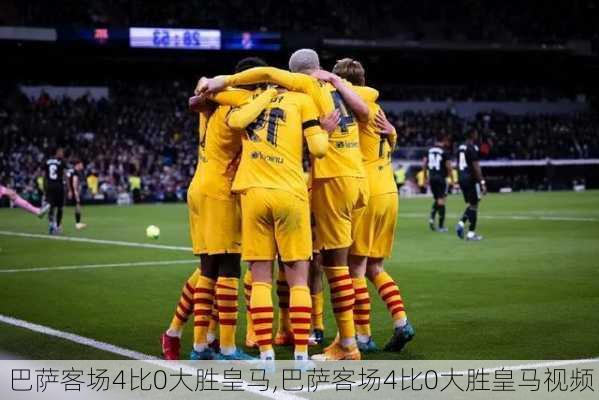 巴萨客场4比0大胜皇马,巴萨客场4比0大胜皇马视频