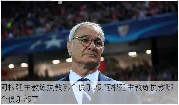 阿根廷主教练执教哪个俱乐部,阿根廷主教练执教哪个俱乐部了