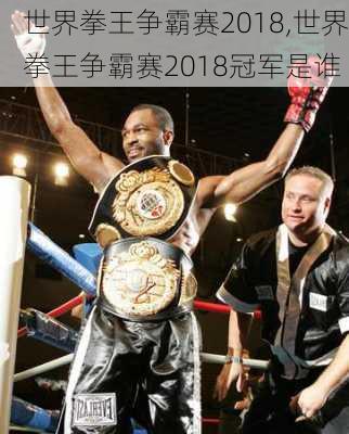 世界拳王争霸赛2018,世界拳王争霸赛2018冠军是谁