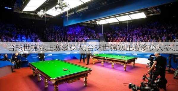 台球世锦赛正赛多少人,台球世锦赛正赛多少人参加