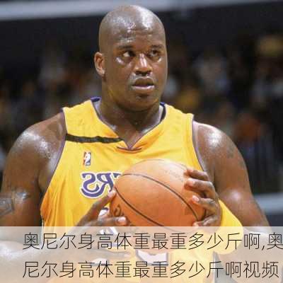 奥尼尔身高体重最重多少斤啊,奥尼尔身高体重最重多少斤啊视频