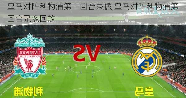 皇马对阵利物浦第二回合录像,皇马对阵利物浦第二回合录像回放