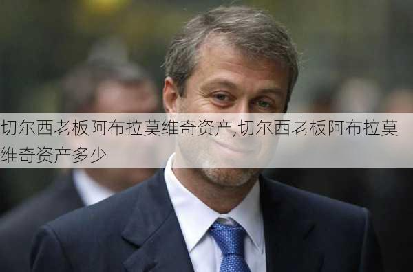 切尔西老板阿布拉莫维奇资产,切尔西老板阿布拉莫维奇资产多少