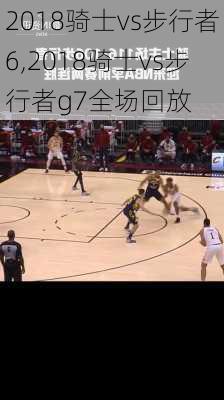 2018骑士vs步行者6,2018骑士vs步行者g7全场回放