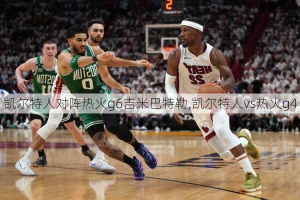 凯尔特人对阵热火g6吉米巴特勒,凯尔特人vs热火g4