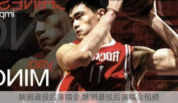 姚明退役后演唱会,姚明退役后演唱会视频
