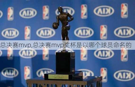 总决赛mvp,总决赛mvp奖杯是以哪个球员命名的