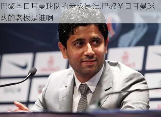巴黎圣日耳曼球队的老板是谁,巴黎圣日耳曼球队的老板是谁啊
