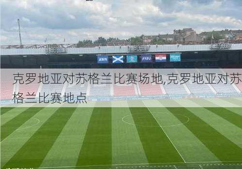 克罗地亚对苏格兰比赛场地,克罗地亚对苏格兰比赛地点