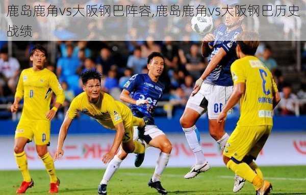 鹿岛鹿角vs大阪钢巴阵容,鹿岛鹿角vs大阪钢巴历史战绩