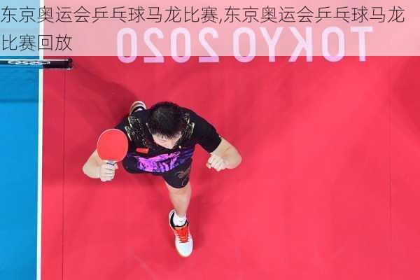 东京奥运会乒乓球马龙比赛,东京奥运会乒乓球马龙比赛回放