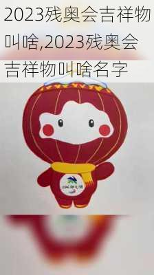 2023残奥会吉祥物叫啥,2023残奥会吉祥物叫啥名字