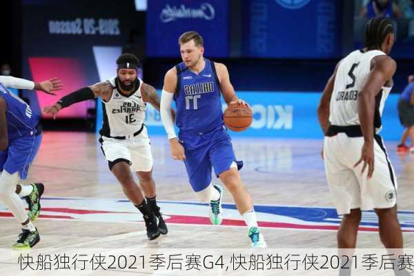 快船独行侠2021季后赛G4,快船独行侠2021季后赛