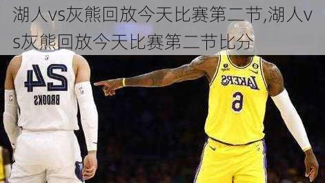 湖人vs灰熊回放今天比赛第二节,湖人vs灰熊回放今天比赛第二节比分