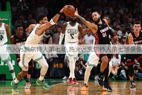 热火vs凯尔特人第七场,热火vs凯尔特人第七场录像