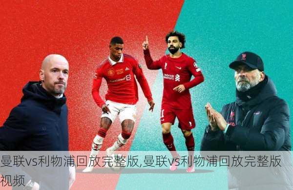 曼联vs利物浦回放完整版,曼联vs利物浦回放完整版视频