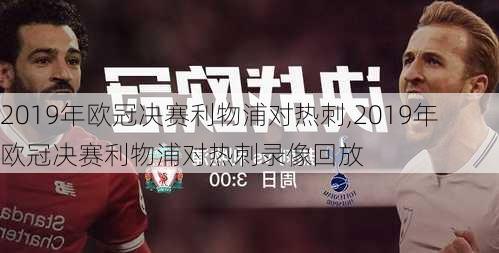 2019年欧冠决赛利物浦对热刺,2019年欧冠决赛利物浦对热刺录像回放