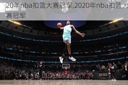 20年nba扣篮大赛冠军,2020年nba扣篮大赛冠军