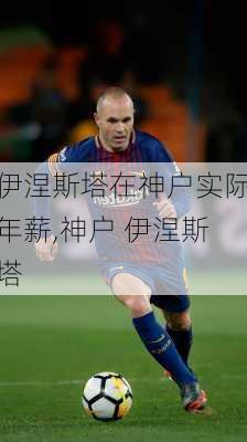 伊涅斯塔在神户实际年薪,神户 伊涅斯塔