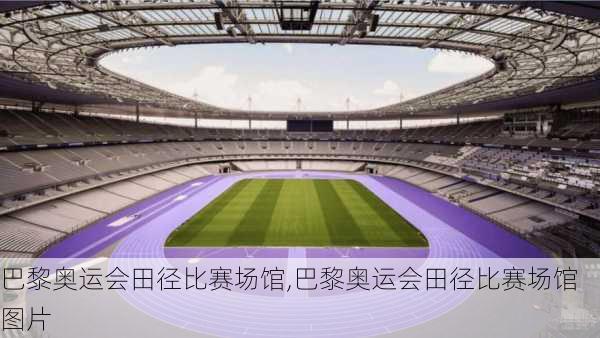巴黎奥运会田径比赛场馆,巴黎奥运会田径比赛场馆图片