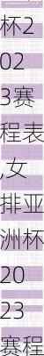 女排亚洲杯2023赛程表,女排亚洲杯2023赛程表最新
