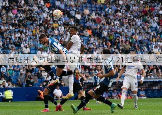 西班牙人21胜皇马是谁,西班牙人21胜皇马是谁