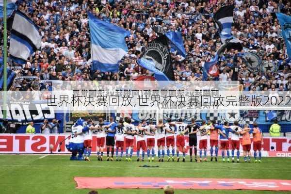 世界杯决赛回放,世界杯决赛回放完整版2022