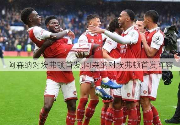 阿森纳对埃弗顿首发,阿森纳对埃弗顿首发阵容
