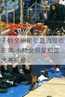 卡特全明星扣篮的难点在哪,卡特全明星扣篮大赛视频