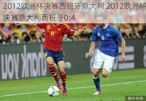 2012欧洲杯决赛西班牙意大利,2012欧洲杯决赛意大利西班牙0:4
