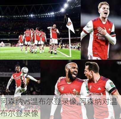 阿森纳vs温布尔登录像,阿森纳对温布尔登录像