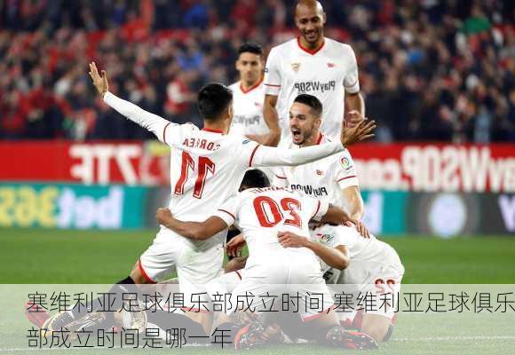 塞维利亚足球俱乐部成立时间,塞维利亚足球俱乐部成立时间是哪一年