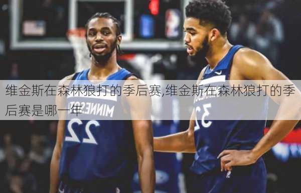 维金斯在森林狼打的季后赛,维金斯在森林狼打的季后赛是哪一年