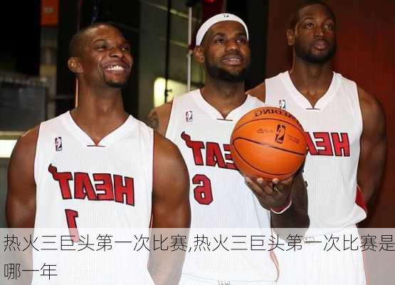 热火三巨头第一次比赛,热火三巨头第一次比赛是哪一年