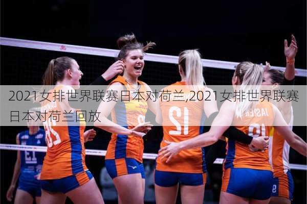 2021女排世界联赛日本对荷兰,2021女排世界联赛日本对荷兰回放