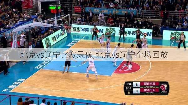 北京vs辽宁比赛录像,北京vs辽宁全场回放