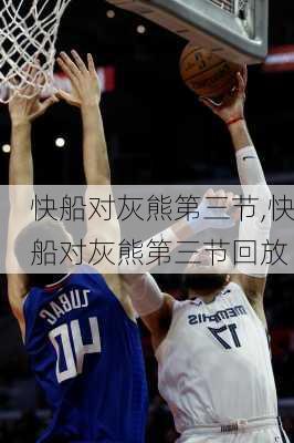 快船对灰熊第三节,快船对灰熊第三节回放