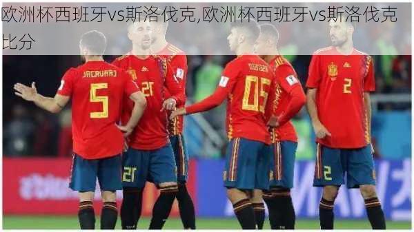 欧洲杯西班牙vs斯洛伐克,欧洲杯西班牙vs斯洛伐克比分
