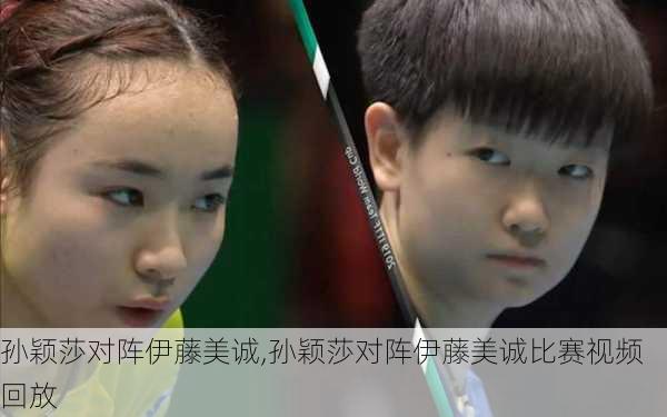 孙颖莎对阵伊藤美诚,孙颖莎对阵伊藤美诚比赛视频回放