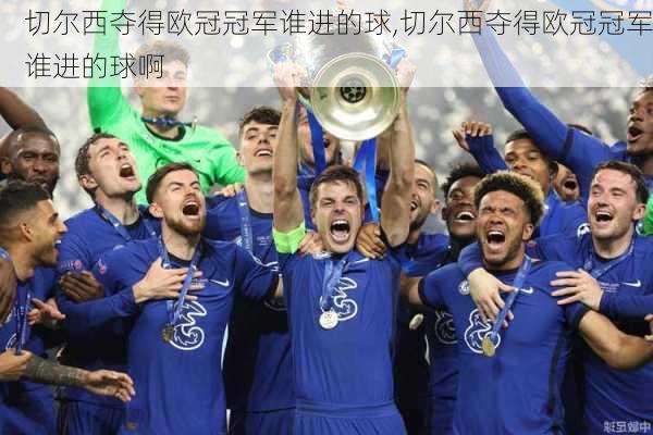切尔西夺得欧冠冠军谁进的球,切尔西夺得欧冠冠军谁进的球啊