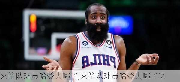 火箭队球员哈登去哪了,火箭队球员哈登去哪了啊
