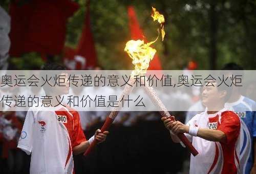 奥运会火炬传递的意义和价值,奥运会火炬传递的意义和价值是什么