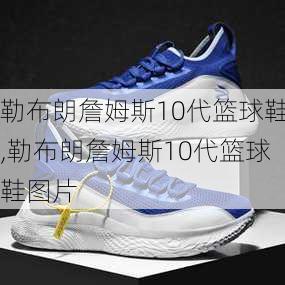 勒布朗詹姆斯10代篮球鞋,勒布朗詹姆斯10代篮球鞋图片