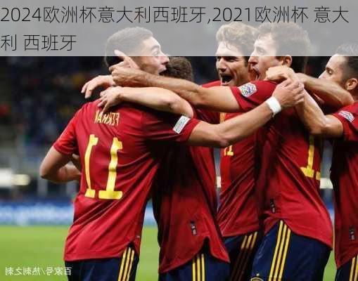 2024欧洲杯意大利西班牙,2021欧洲杯 意大利 西班牙
