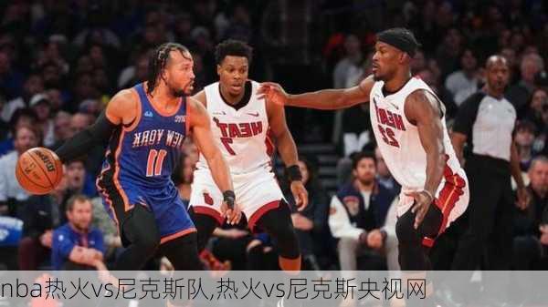 nba热火vs尼克斯队,热火vs尼克斯央视网