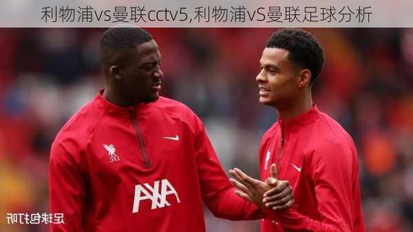 利物浦vs曼联cctv5,利物浦vS曼联足球分析