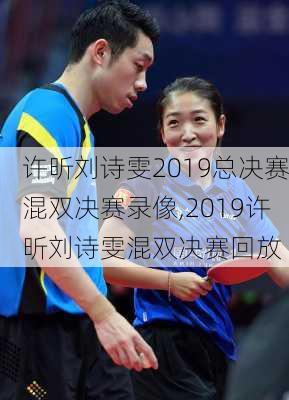 许昕刘诗雯2019总决赛混双决赛录像,2019许昕刘诗雯混双决赛回放