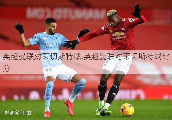 英超曼联对莱切斯特城,英超曼联对莱切斯特城比分
