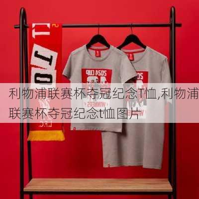 利物浦联赛杯夺冠纪念T恤,利物浦联赛杯夺冠纪念t恤图片